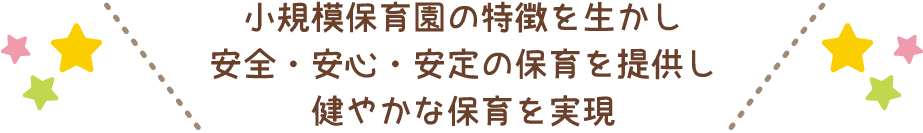 小規模保育園の特徴を生かし、安全・安心・安定の保育を提供し、健やかな保育を実現